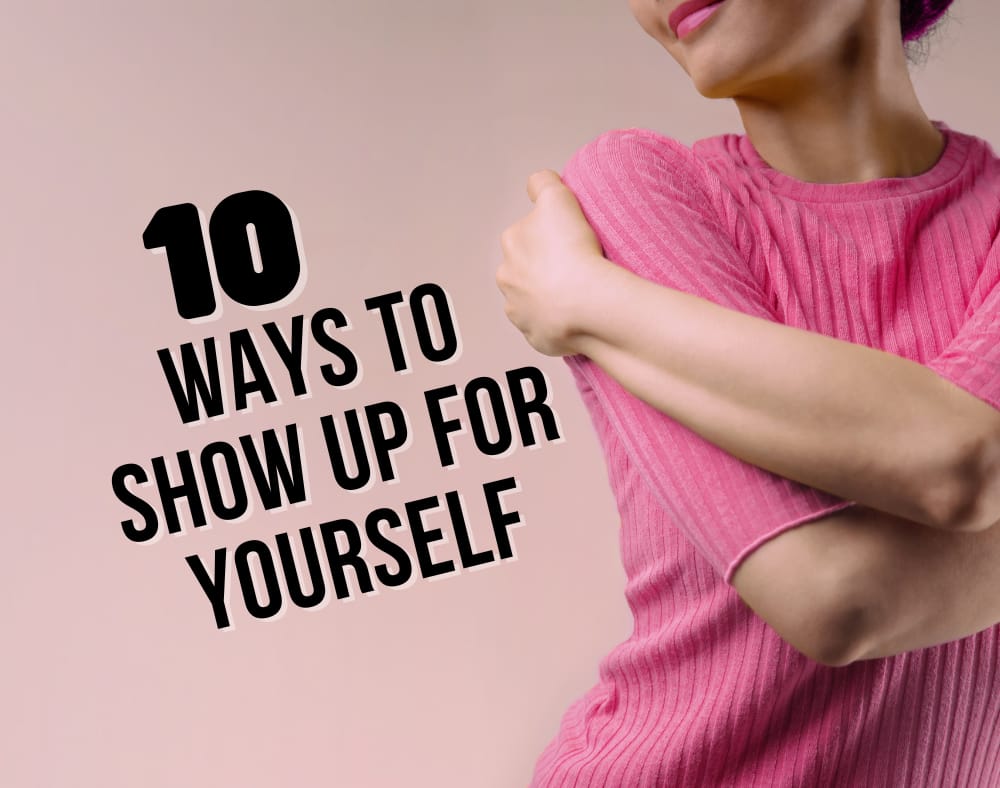 10 Ways To Show Up For Yourself