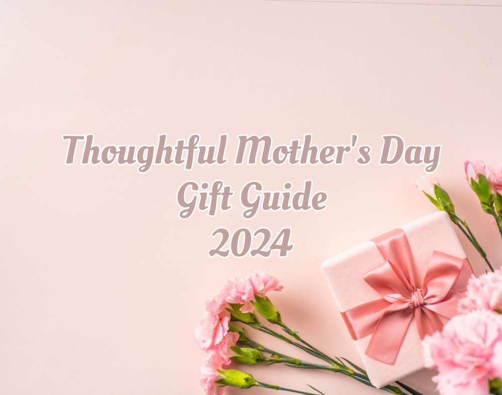Thoughtful Mother's Day Gift Guide 2024